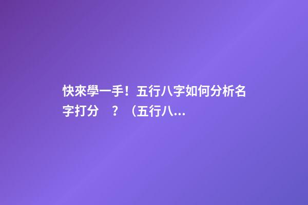 快來學一手！五行八字如何分析名字打分？（五行八字起名打分）